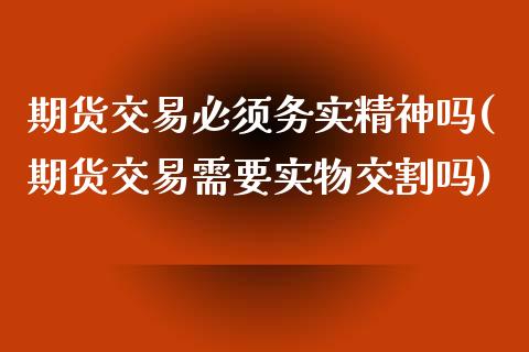 期货交易必须务实精神吗(期货交易需要实物交割吗)_https://www.qmgjg.com_恒生指数是什么_第1张