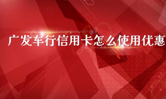 广发车行信用卡怎么使用优惠_https://www.qmgjg.com_港股恒生指数_第1张