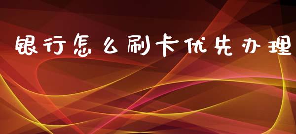 银行怎么刷卡优先办理_https://www.qmgjg.com_恒生指数期货_第1张