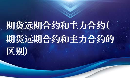 期货远期合约和主力合约(期货远期合约和主力合约的区别)_https://www.qmgjg.com_香港恒生指数_第1张