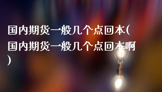 国内期货一般几个点回本(国内期货一般几个点回本啊)_https://www.qmgjg.com_恒生指数期货_第1张