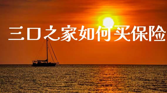 三口之家如何买保险_https://www.qmgjg.com_恒生指数期货_第1张