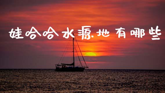 娃哈哈水源地有哪些_https://www.qmgjg.com_香港恒生指数_第1张
