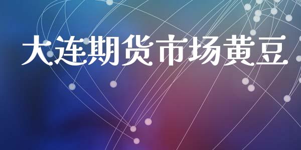 大连期货市场黄豆_https://www.qmgjg.com_港股恒生指数_第1张