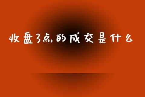 收盘3点的成交是什么_https://www.qmgjg.com_港股恒生指数_第1张