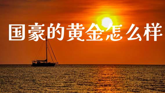 国豪的黄金怎么样_https://www.qmgjg.com_恒生指数期货_第1张