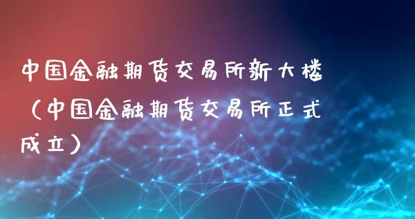 中国金融期货交易所新大楼（中国金融期货交易所正式成立）_https://www.qmgjg.com_恒生指数是什么_第1张