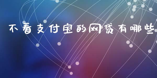 不看支付宝的网贷有哪些_https://www.qmgjg.com_恒生指数期货_第1张