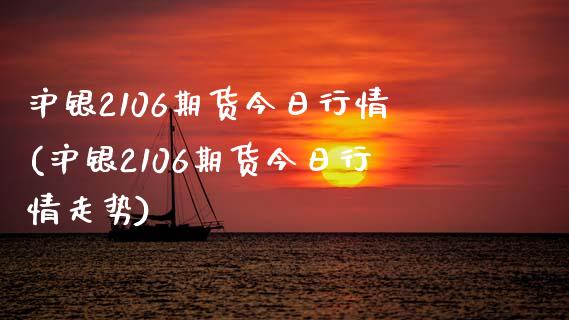 沪银2106期货今日行情(沪银2106期货今日行情走势)_https://www.qmgjg.com_港股恒生指数_第1张