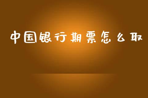 中国银行期票怎么取_https://www.qmgjg.com_港股恒生指数_第1张
