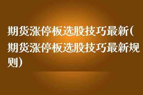 期货涨停板选股技巧最新(期货涨停板选股技巧最新规则)_https://www.qmgjg.com_恒生指数期货_第1张