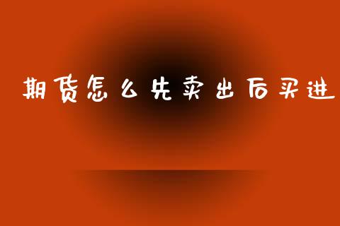 期货怎么先卖出后买进_https://www.qmgjg.com_恒生指数是什么_第1张