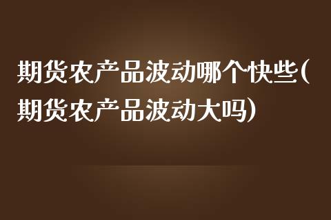 期货农产品波动哪个快些(期货农产品波动大吗)_https://www.qmgjg.com_香港恒生指数_第1张