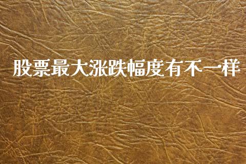 股票最大涨跌幅度有不一样_https://www.qmgjg.com_港股恒生指数_第1张
