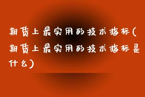 期货上最实用的技术指标(期货上最实用的技术指标是什么)_https://www.qmgjg.com_香港恒生指数_第1张