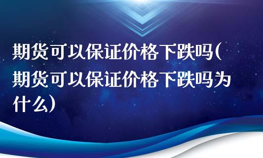 期货可以保证价格下跌吗(期货可以保证价格下跌吗为什么)_https://www.qmgjg.com_恒生指数是什么_第1张