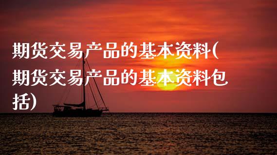 期货交易产品的基本资料(期货交易产品的基本资料包括)_https://www.qmgjg.com_恒生指数期货_第1张