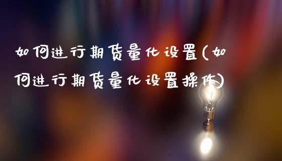 如何进行期货量化设置(如何进行期货量化设置操作)_https://www.qmgjg.com_港股恒生指数_第1张