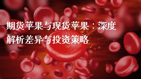 期货苹果与现货苹果：深度解析差异与投资策略_https://www.qmgjg.com_港股恒生指数_第1张