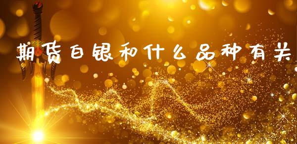 期货白银和什么品种有关_https://www.qmgjg.com_香港恒生指数_第1张