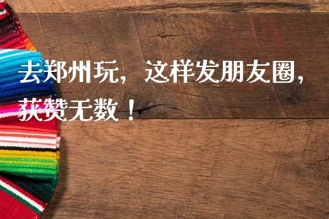 去郑州玩，这样发朋友圈，获赞无数！_https://www.qmgjg.com_恒生指数是什么_第1张