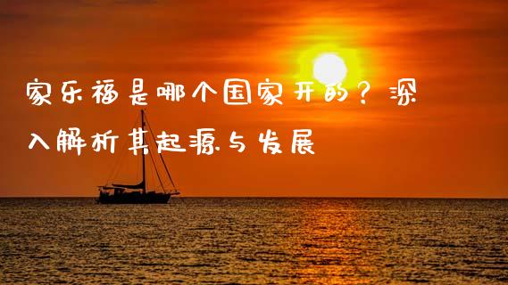 家乐福是哪个国家开的？深入解析其起源与发展_https://www.qmgjg.com_恒生指数期货_第1张