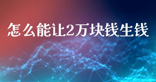 怎么能让2万块钱生钱_https://www.qmgjg.com_恒生指数期货_第1张