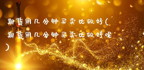 期货用几分钟买卖比较好(期货用几分钟买卖比较好呢)_https://www.qmgjg.com_恒生指数期货_第1张