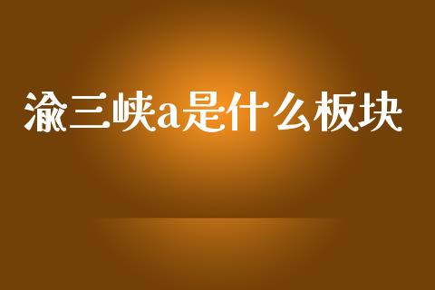 渝三峡a是什么板块_https://www.qmgjg.com_香港恒生指数_第1张
