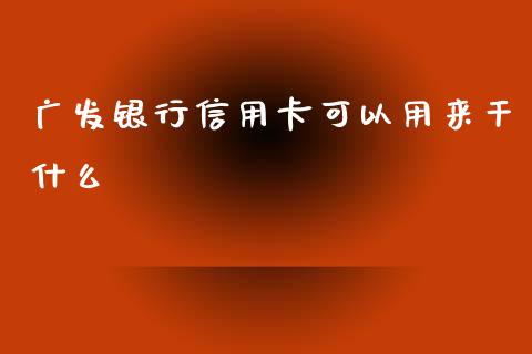 广发银行信用卡可以用来干什么_https://www.qmgjg.com_恒生指数是什么_第1张