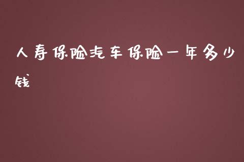 人寿保险汽车保险一年多少钱_https://www.qmgjg.com_恒生指数期货_第1张