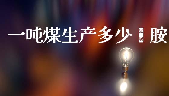 一吨煤生产多少苯胺_https://www.qmgjg.com_港股恒生指数_第1张