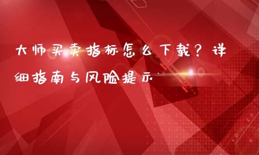 大师买卖指标怎么下载？详细指南与风险提示_https://www.qmgjg.com_香港恒生指数_第1张
