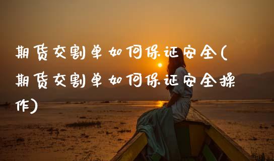 期货交割单如何保证安全(期货交割单如何保证安全操作)_https://www.qmgjg.com_恒生指数是什么_第1张
