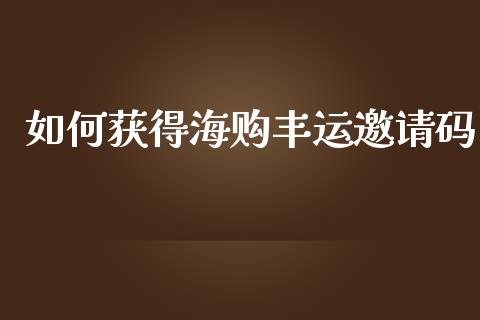 如何获得海购丰运邀请码_https://www.qmgjg.com_港股恒生指数_第1张
