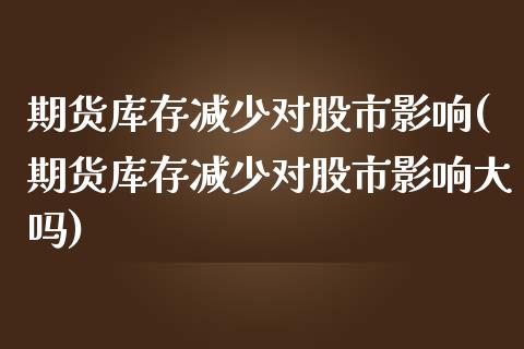 期货库存减少对股市影响(期货库存减少对股市影响大吗)_https://www.qmgjg.com_恒生指数是什么_第1张