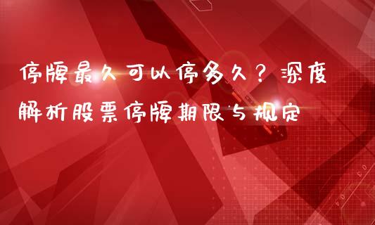 停牌最久可以停多久？深度解析股票停牌期限与规定_https://www.qmgjg.com_香港恒生指数_第1张