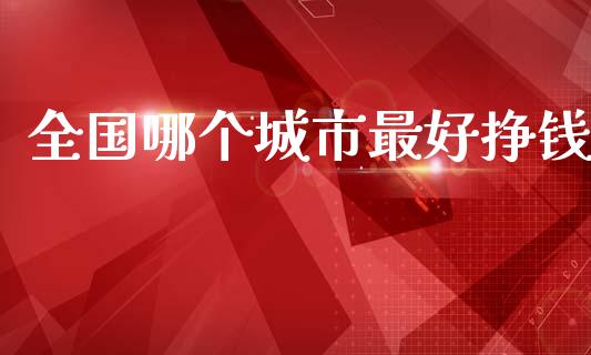 全国哪个城市最好挣钱_https://www.qmgjg.com_香港恒生指数_第1张