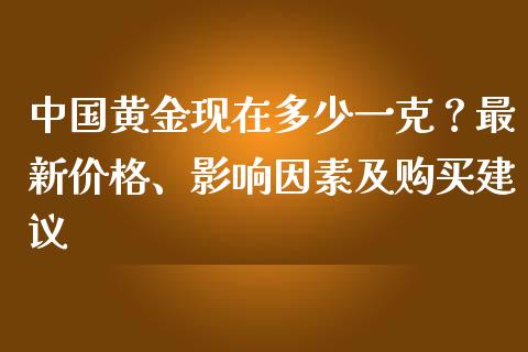 中国黄金现在多少一克？最新价格、影响因素及购买建议_https://www.qmgjg.com_恒生指数期货_第1张