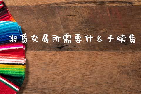 期货交易所需要什么手续费_https://www.qmgjg.com_恒生指数期货_第1张