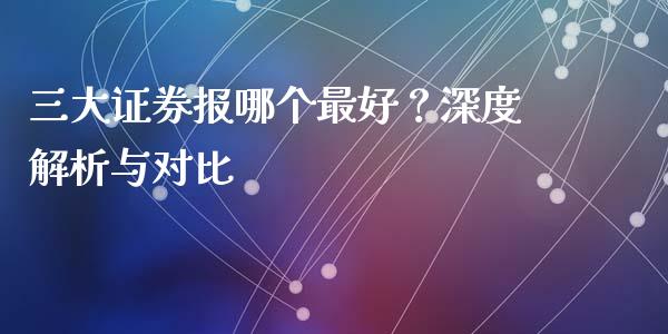 三大证券报哪个最好？深度解析与对比_https://www.qmgjg.com_恒生指数期货_第1张