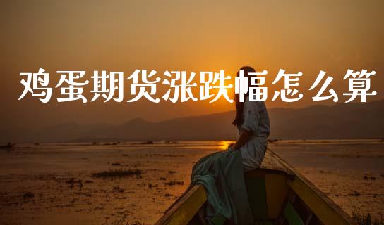 鸡蛋期货涨跌幅怎么算_https://www.qmgjg.com_恒生指数期货_第1张
