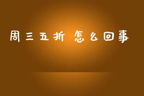 周三五折 怎么回事_https://www.qmgjg.com_港股恒生指数_第1张