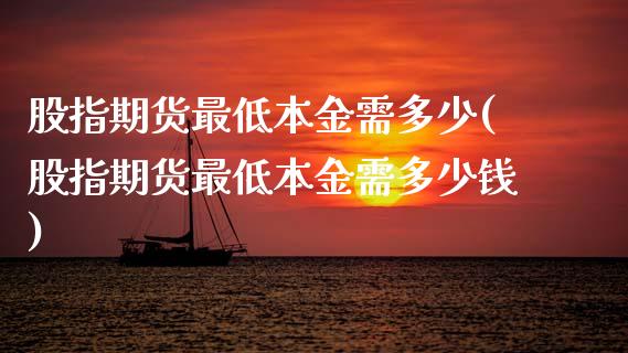 股指期货最低本金需多少(股指期货最低本金需多少钱)_https://www.qmgjg.com_恒生指数是什么_第1张
