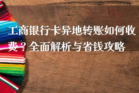 工商银行卡异地转账如何收费？全面解析与省钱攻略_https://www.qmgjg.com_港股恒生指数_第1张