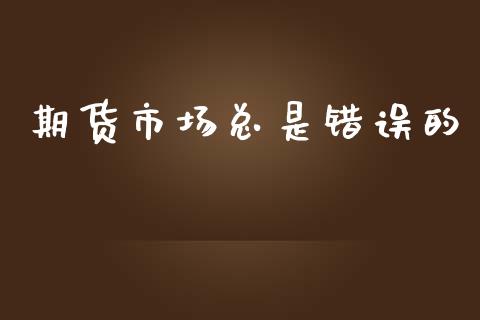 期货市场总是错误的_https://www.qmgjg.com_港股恒生指数_第1张