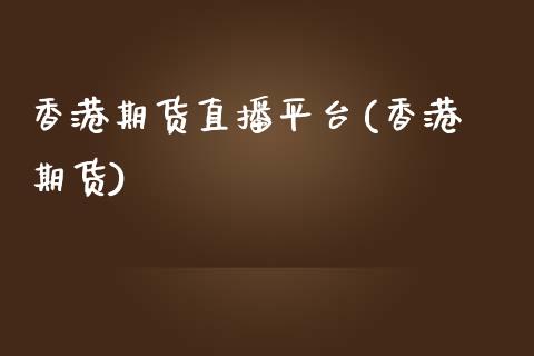 香港期货直播平台(香港 期货)_https://www.qmgjg.com_香港恒生指数_第1张
