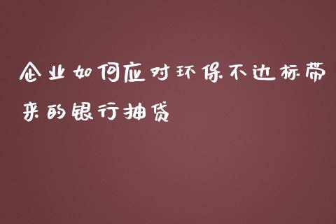 企业如何应对环保不达标带来的银行抽贷_https://www.qmgjg.com_恒生指数是什么_第1张