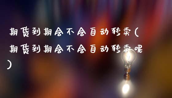 期货到期会不会自动转卖(期货到期会不会自动转卖呢)_https://www.qmgjg.com_香港恒生指数_第1张