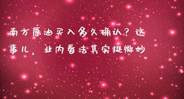 南方原油买入多久确认？这事儿，业内看法其实挺微妙_https://www.qmgjg.com_港股恒生指数_第1张
